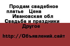 Продам свадебное платье › Цена ­ 15 000 - Ивановская обл. Свадьба и праздники » Другое   